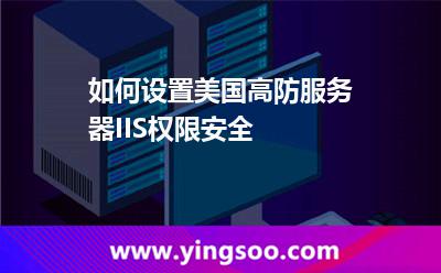 如何設(shè)置美國(guó)高防服務(wù)器IIS權(quán)限安全 如何設(shè)置美國(guó)高防服務(wù)器IIS權(quán)限安全