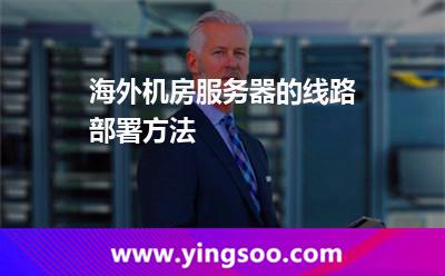 海外機房服務器的線路部署方法 海外機房服務器的線路部署方法