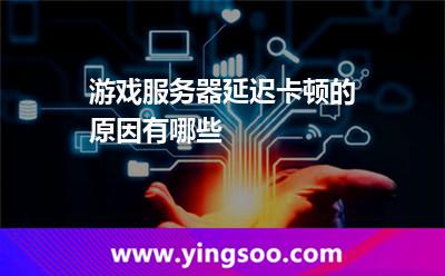游戲服務(wù)器延遲卡頓的原因有哪些 游戲服務(wù)器延遲卡頓的原因有哪些