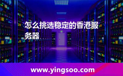 怎么挑選穩(wěn)定的香港服務(wù)器 怎么挑選穩(wěn)定的香港服務(wù)器