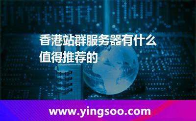 香港站群服務(wù)器有什么值得推薦的 香港站群服務(wù)器有什么值得推薦的