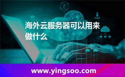 海外云服務(wù)器可以用來(lái)做什么