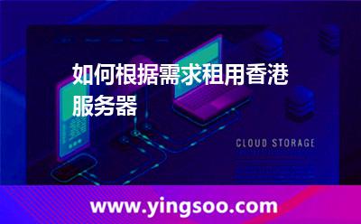 如何根據(jù)需求租用香港服務(wù)器 如何根據(jù)需求租用香港服務(wù)器