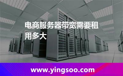 電商服務器帶寬需要租用多大 電商服務器帶寬需要租用多大