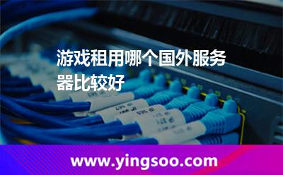 游戲租用哪個國外服務(wù)器比較好 游戲租用哪個國外服務(wù)器比較好