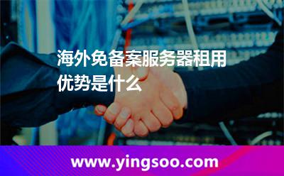 海外免備案服務(wù)器租用優(yōu)勢(shì)是什么 海外免備案服務(wù)器租用優(yōu)勢(shì)是什么