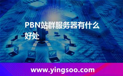 PBN站群服務器有什么好處 PBN站群服務器有什么好處
