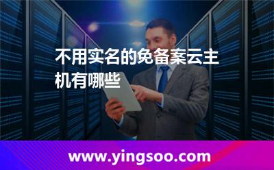 不用實名的免備案云主機有哪些 不用實名的免備案云主機有哪些