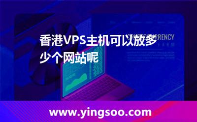 香港VPS主機(jī)可以放多少個網(wǎng)站呢 公司網(wǎng)站