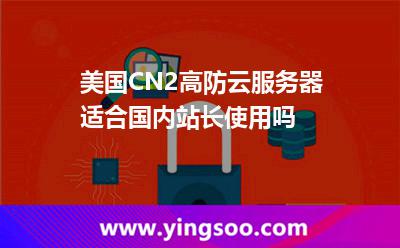 美國(guó)CN2高防云服務(wù)器適合國(guó)內(nèi)站長(zhǎng)使用嗎 美國(guó)CN2高防云服務(wù)器適合國(guó)內(nèi)站長(zhǎng)使用嗎