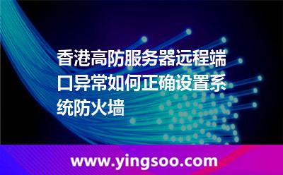 香港高防服務器遠程端口異常,如何正確設置系統(tǒng)防火墻 香港高防服務器遠程端口異常,如何正確設置系統(tǒng)防火墻