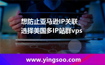 想防止亞馬遜IP關(guān)聯(lián)_選擇美國多IP站群vps 想防止亞馬遜IP關(guān)聯(lián)_選擇美國多IP站群vps
