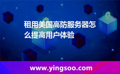 租用美國(guó)高防服務(wù)器怎么提高用戶體驗(yàn)