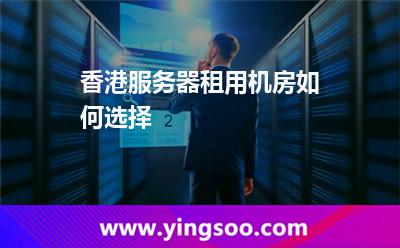 香港服務(wù)器租用機(jī)房如何選擇