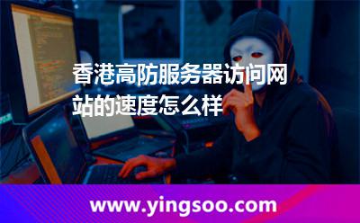 香港高防服務器訪問網站的速度怎么樣 香港高防服務器訪問網站的速度怎么樣