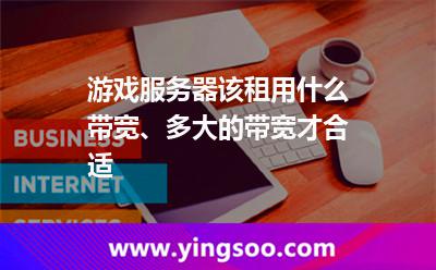 游戲服務(wù)器該租用什么帶寬、多大的帶寬才合適