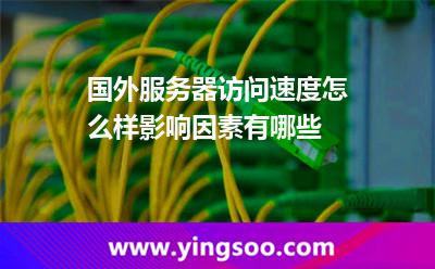 國外服務(wù)器訪問速度怎么樣影響因素有哪些 國外服務(wù)器訪問速度怎么樣影響因素有哪些