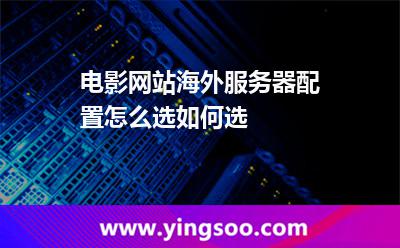 電影網(wǎng)站海外服務(wù)器配置怎么選如何選 電影網(wǎng)站海外服務(wù)器配置怎么選如何選