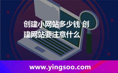 創(chuàng)建小網(wǎng)站多少錢 創(chuàng)建網(wǎng)站要注意什么