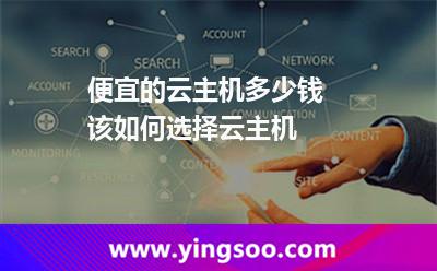 便宜的云主機多少錢 該如何選擇云主機
