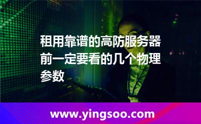租用靠譜的高防服務(wù)器前一定要看的幾個(gè)物理參數(shù) 租用靠譜的高防服務(wù)器前一定要看的幾個(gè)物理參數(shù)