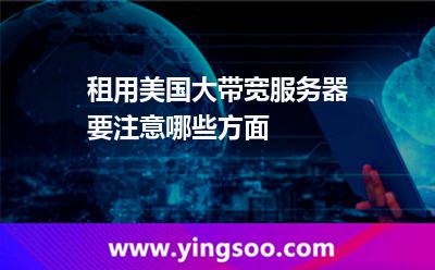 租用美國大帶寬服務(wù)器要注意哪些方面 租用美國大帶寬服務(wù)器要注意哪些方面