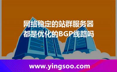 網(wǎng)絡(luò)穩(wěn)定的站群服務(wù)器都是優(yōu)化的BGP線路嗎 網(wǎng)絡(luò)穩(wěn)定的站群服務(wù)器都是優(yōu)化的BGP線路嗎