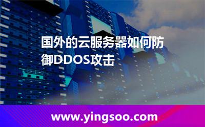 國外的云服務器如何防御DDOS攻擊 國外的云服務器如何防御DDOS攻擊