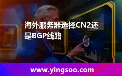 海外服務器選擇CN2還是BGP線路 海外服務器選擇CN2還是BGP線路