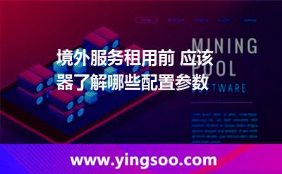 境外服務租用前 應該器了解哪些配置參數(shù) 境外服務租用前 應該器了解哪些配置參數(shù)