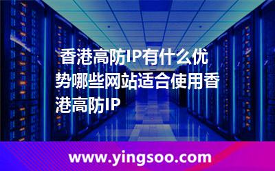 香港高防IP有什么優(yōu)勢哪些網(wǎng)站適合使用香港高防IP 香港高防IP有什么優(yōu)勢哪些網(wǎng)站適合使用香港高防IP