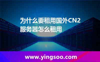 為什么要租用國(guó)外CN2服務(wù)器怎么租用 為什么要租用國(guó)外CN2服務(wù)器怎么租用