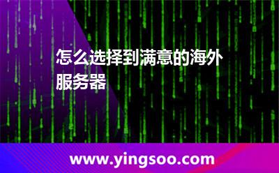 怎么選擇到滿意的海外服務(wù)器