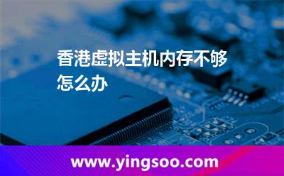 香港虛擬主機(jī)內(nèi)存不夠怎么辦 香港虛擬主機(jī)內(nèi)存不夠怎么辦