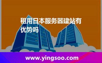 租用日本服務器建站有優(yōu)勢嗎