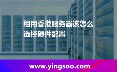租用香港服務(wù)器該怎么選擇硬件配置