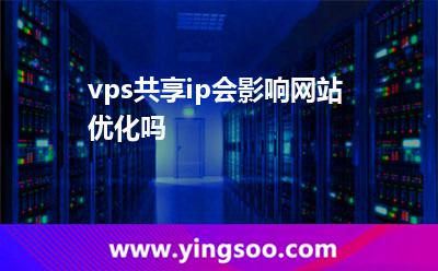 vps共享ip會(huì)影響網(wǎng)站優(yōu)化嗎