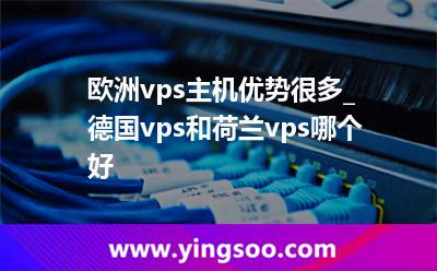 歐洲vps主機(jī)優(yōu)勢(shì)很多_德國(guó)vps和荷蘭vps哪個(gè)好?