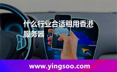 什么行業(yè)合適租用香港服務(wù)器 什么行業(yè)合適租用香港服務(wù)器