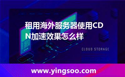 海外服務(wù)器_租用海外服務(wù)器使用CDN加速效果怎么樣  海外服務(wù)器
