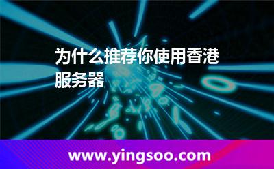 為什么推薦你使用香港服務器 香港服務器