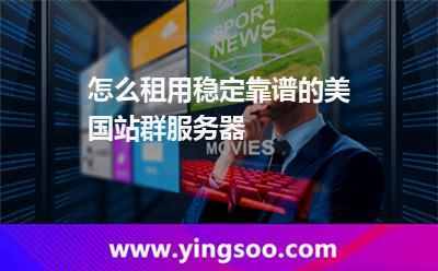 怎么租用穩(wěn)定靠譜的美國(guó)站群服務(wù)器 怎么租用穩(wěn)定靠譜的美國(guó)站群服務(wù)器