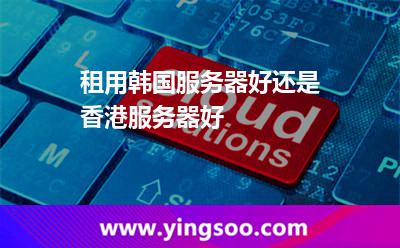 租用韓國服務(wù)器好還是香港服務(wù)器好 租用韓國服務(wù)器好還是香港服務(wù)器好