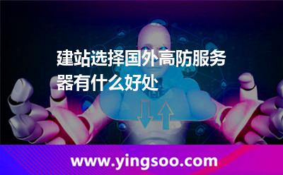建站選擇國外高防服務(wù)器有什么好處 建站選擇國外高防服務(wù)器有什么好處