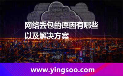 網(wǎng)絡丟包的原因有哪些以及解決方案 網(wǎng)絡丟包的原因有哪些以及解決方案
