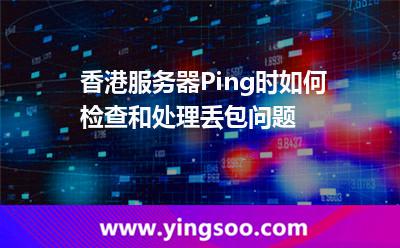 香港服務(wù)器Ping時(shí)如何檢查和處理丟包問題 香港服務(wù)器Ping時(shí)如何檢查和處理丟包問題