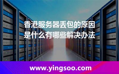 香港服務(wù)器丟包的原因是什么有哪些解決辦法 香港服務(wù)器丟包的原因是什么有哪些解決辦法