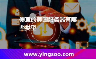 便宜的美國服務(wù)器有哪些類型 便宜的美國服務(wù)器有哪些類型