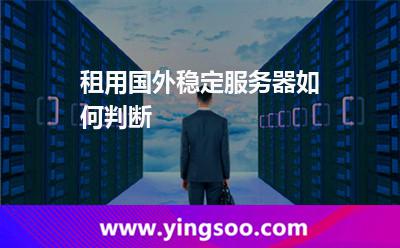 租用國外穩(wěn)定服務(wù)器如何判斷 租用國外穩(wěn)定服務(wù)器如何判斷