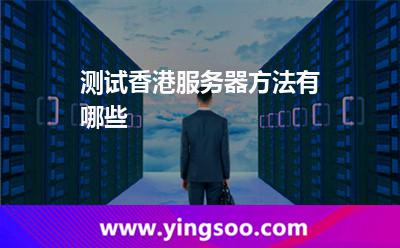 測(cè)試香港服務(wù)器方法有哪些 測(cè)試香港服務(wù)器方法有哪些